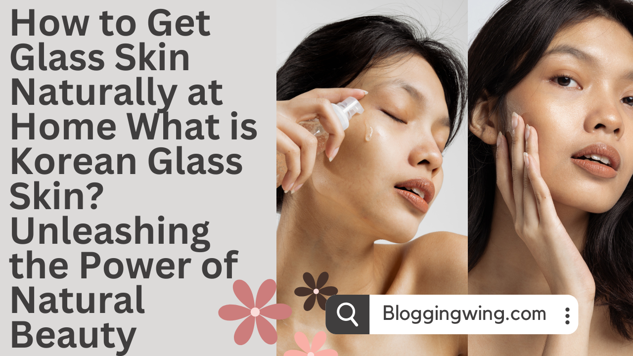 How to Get Glass Skin Naturally at Home What is Korean Glass Skin? Unleashing the Power of Natural Beauty for Your Glorious Skin in 2024.